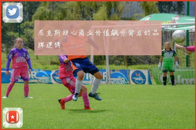 尼克斯核心商业价值飙升背后的品牌逻辑