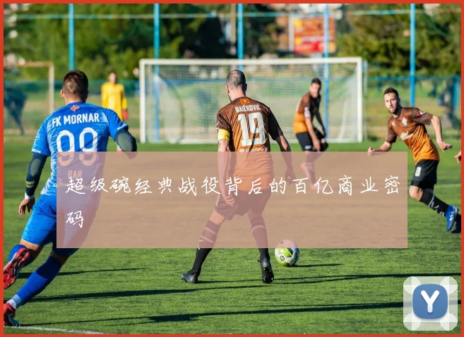 超级碗经典战役背后的百亿商业密码