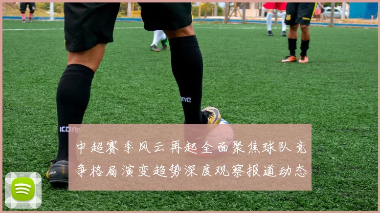 中超赛季风云再起全面聚焦球队竞争格局演变趋势深度观察报道动态