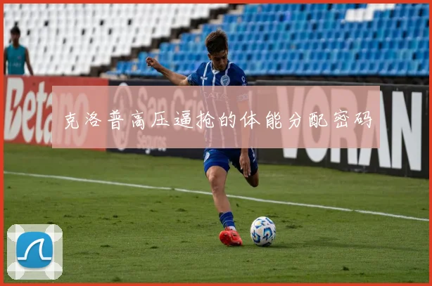 克洛普高压逼抢的体能分配密码