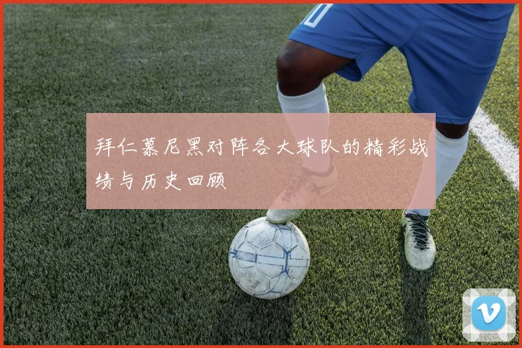 拜仁慕尼黑对阵各大球队的精彩战绩与历史回顾