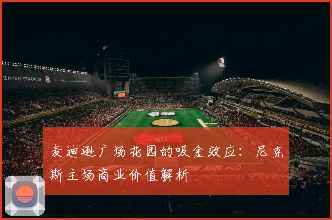 麦迪逊广场花园的吸金效应：尼克斯主场商业价值解析