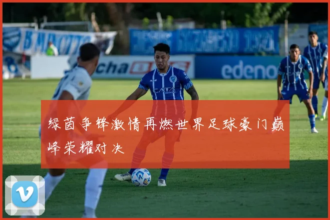 绿茵争锋激情再燃世界足球豪门巅峰荣耀对决