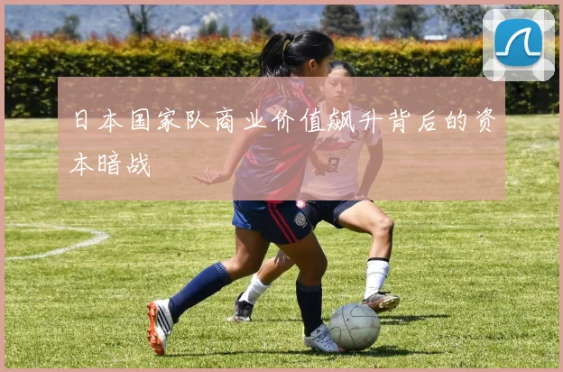 日本国家队商业价值飙升背后的资本暗战