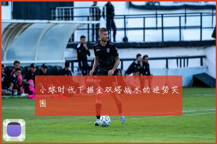 小球时代下掘金双塔战术的逆势突围