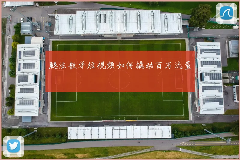 腿法教学短视频如何撬动百万流量
